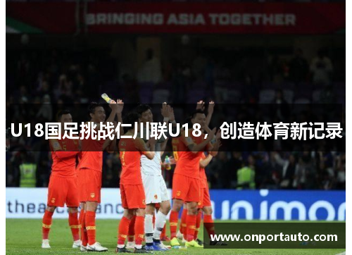 U18国足挑战仁川联U18，创造体育新记录